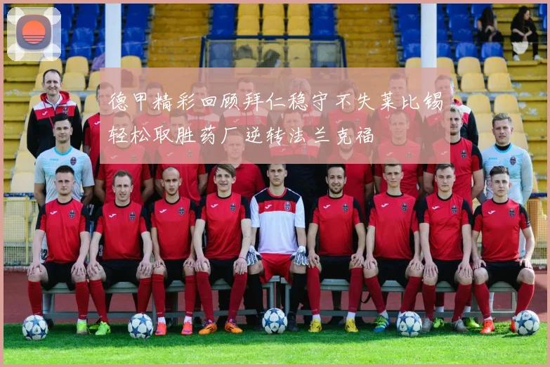 德甲精彩回顾拜仁稳守不失莱比锡轻松取胜药厂逆转法兰克福