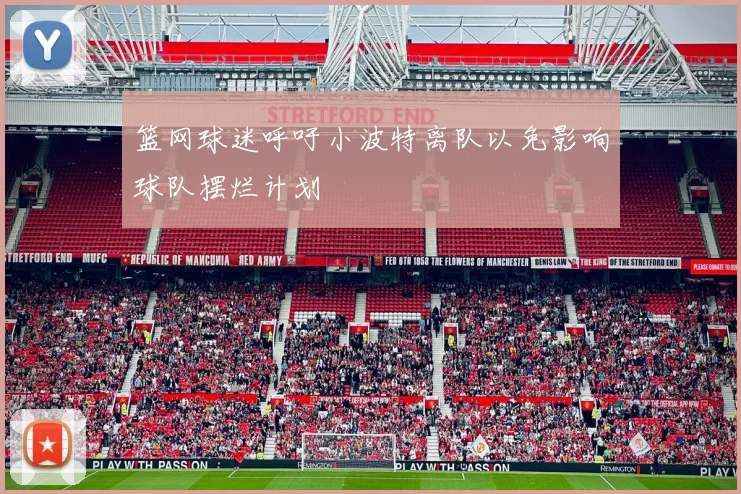 篮网球迷呼吁小波特离队以免影响球队摆烂计划