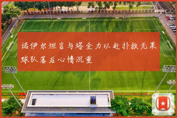 诺伊尔坦言与塔全力以赴扑救无果球队落后心情沉重
